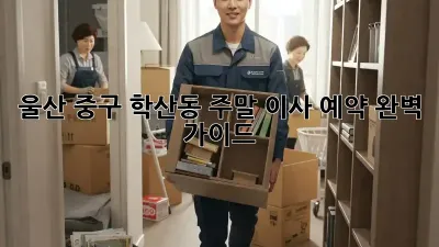울산 중구 학산동 주말 이사 예약 완벽 가이드