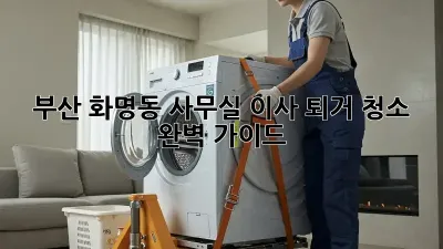 부산 화명동 사무실 이사 퇴거 청소 완벽 가이드