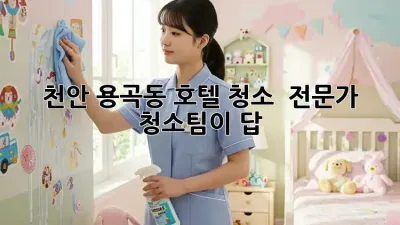 천안 용곡동 호텔 청소 ✨ 전문가 청소팀이 답! 🏨